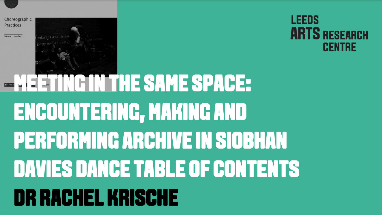 MEETING IN THE SAME SPACE: ENCOUNTERING, MAKING AND PERFORMING ARCHIVE IN SIOBHAN DAVIES DANCE TABLE OF CONTENTS - DR RACHEL KRISCHE
