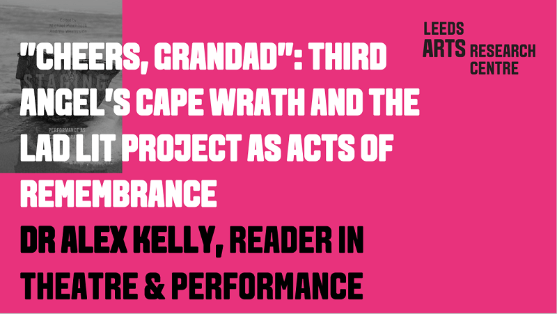 ”CHEERS, GRANDAD”: THIRD ANGEL’S CAPE WRATH AND THE LAD LIT PROJECT AS ACTS OF REMEMBRANCE - DR ALEX KELLY