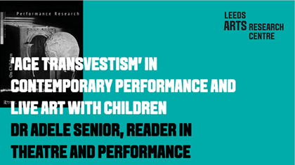 ‘AGE TRANSVESTISM’ IN CONTEMPORARY PERFORMANCE AND LIVE ART WITH CHILDREN - DR ADELE SENIOR