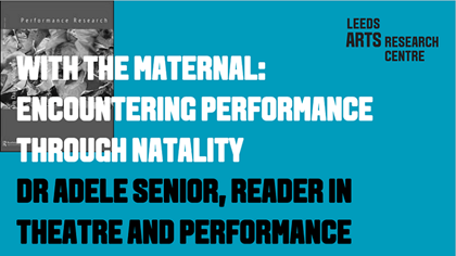 WITH THE MATERNAL: ENCOUNTERING PERFORMANCE THROUGH NATALITY - DR ADELE SENIOR